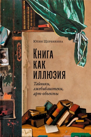 Щербинина Юлия Владимировна «Книга как иллюзия : тайники, лжебиблиотеки, арт-объекты». 12+
