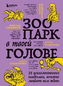 «Зоопарк в твоей голове: 25 психологических синдромов, которые мешают нам жить». 16+