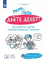 Андреева Ольга Сергеевна «Мама, папа, дайте денег! Как воспитать у детей разумное отношение к финансам». 16+