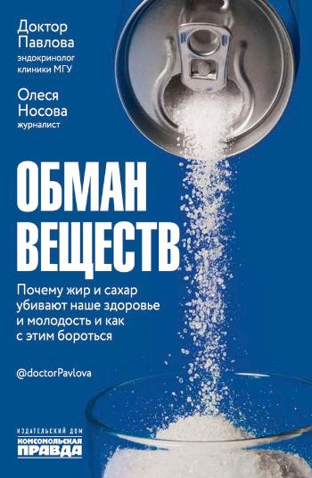 Павлова Зухра Шарпудиновна, Носова Олеся «Обман веществ : почему жир и сахар убивают наше здоровье и молодость и как с этим бороться». 16+