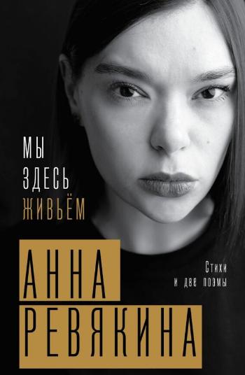Ревякина Анна Николаевна «Мы здесь живьём : стихи и две поэмы». 12+