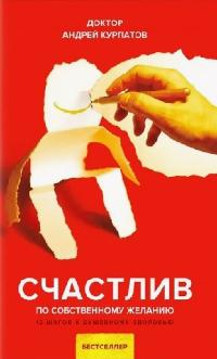 Курпатов Андрей «Счастлив по собственному желанию. 12 шагов к душевному здоровью». 12+