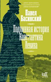 Басинский Павел Валерьевич «Подлинная история Константина Левина». 16+