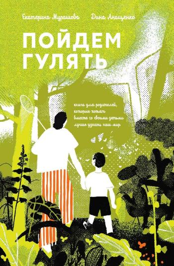 Мурашова Екатерина Вадимовна, Анащенко Дина «Пойдём гулять : книга для родителей, которые хотят вместе со своими детьми лучше узнать наш мир». 12+