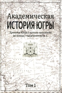 Академическая история Югры : в 8 томах. Т. 1 : Древняя Югра с начала заселения до конца I тысячелетия н. э. 6+