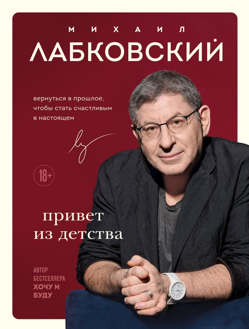 Лабковский Михаил Александрович «Привет из детства: вернуться в прошлое, чтобы стать счастливым в настоящем». 18+