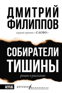 Филиппов Дмитрий Сергеевич «Собиратели тишины : роман в рассказах». 16+