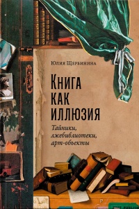 Щербинина Юлия Владимировна «Книга как иллюзия : тайники, лжебиблиотеки, арт-объекты». 12+